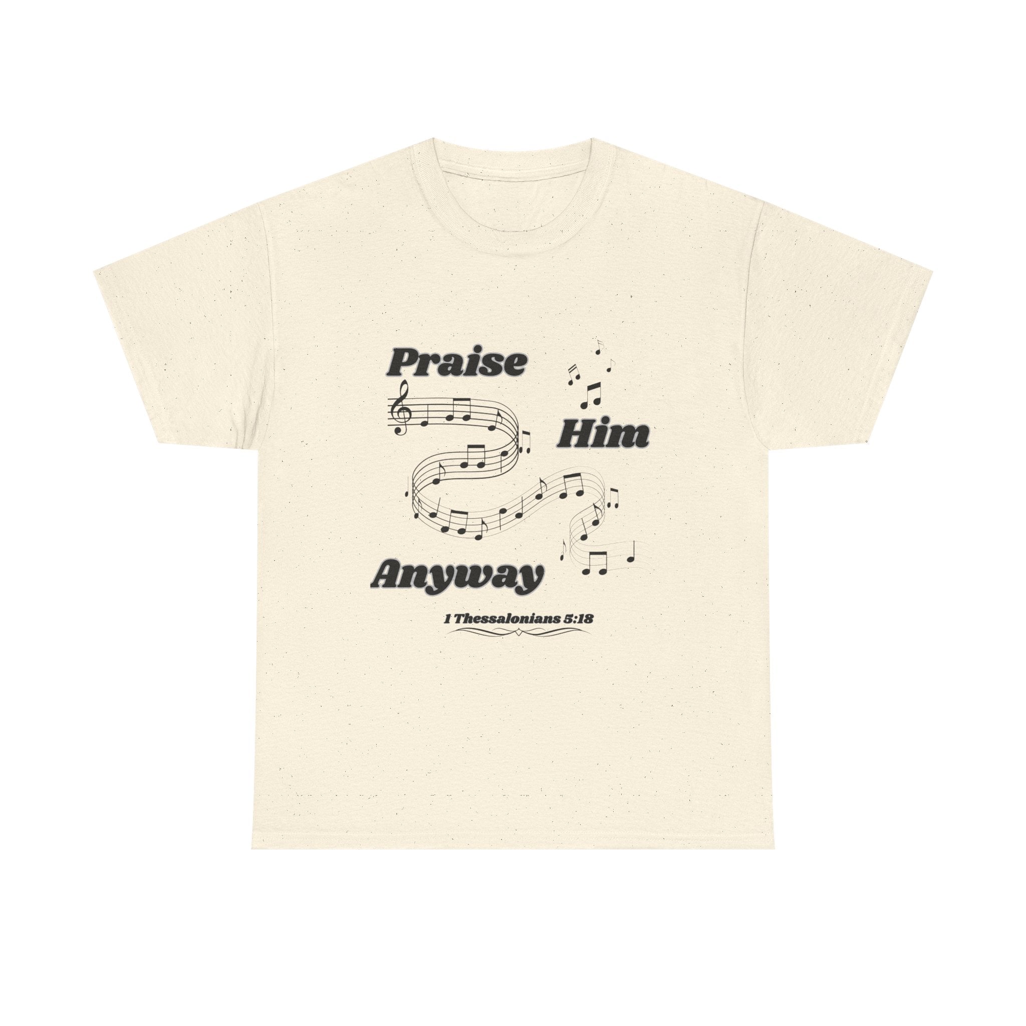 Praise Him Anyway T-Shirt (1 Thessalonians 5:18)