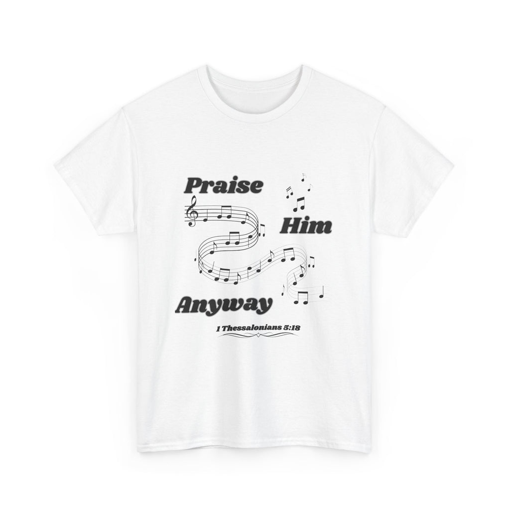 Praise Him Anyway T-Shirt (1 Thessalonians 5:18)