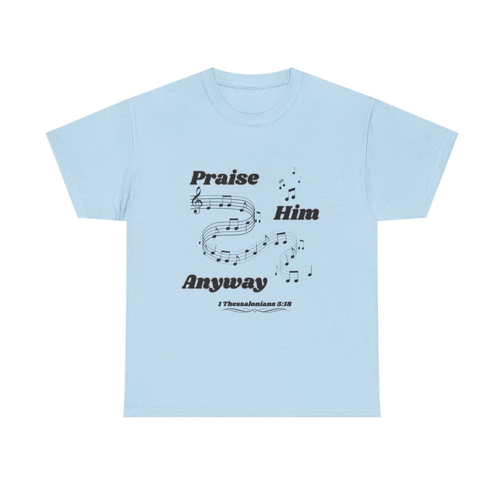 Praise Him Anyway T-Shirt (1 Thessalonians 5:18)